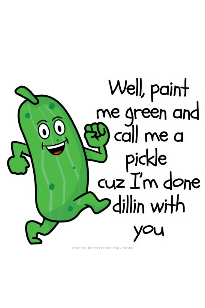 Animated pickle mid-stride with expressive eyes and arms. Caption reads “Well, paint me green and call me a pickle cuz I’m done dillin with you.”